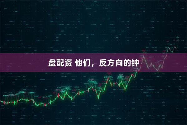 盘配资 他们，反方向的钟