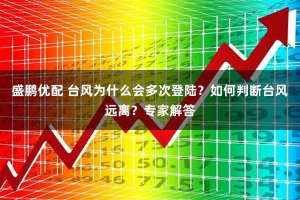盛鹏优配 台风为什么会多次登陆？如何判断台风远离？专家解答