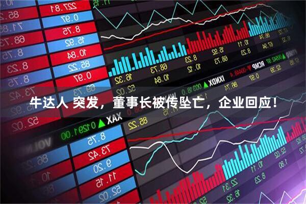 牛达人 突发，董事长被传坠亡，企业回应！