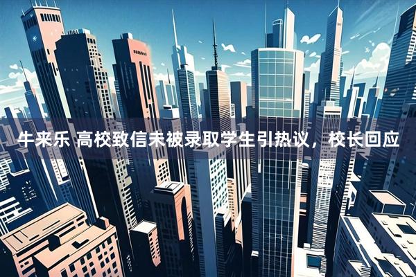 牛来乐 高校致信未被录取学生引热议，校长回应