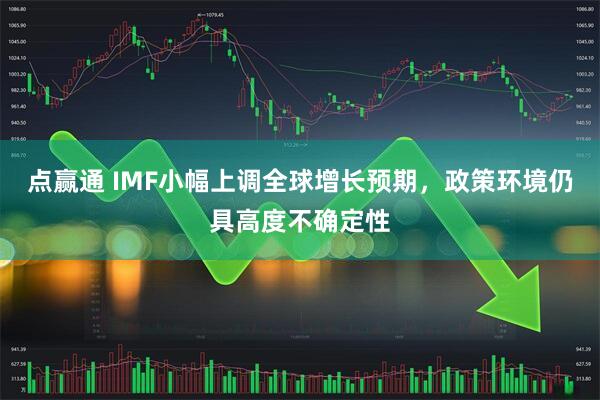点赢通 IMF小幅上调全球增长预期，政策环境仍具高度不确定性