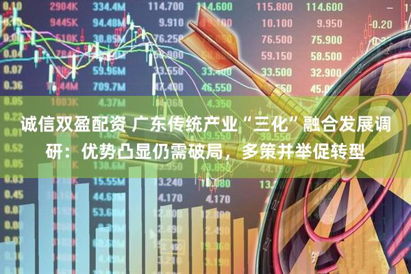 诚信双盈配资 广东传统产业“三化”融合发展调研：优势凸显仍需破局，多策并举促转型