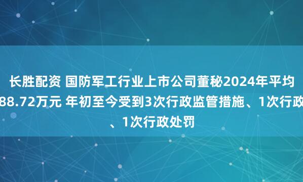 长胜配资 国防军工行业上市公司董秘2024年平均薪酬88.72万元 年初至今受到3次行政监管措施、1次行政处罚