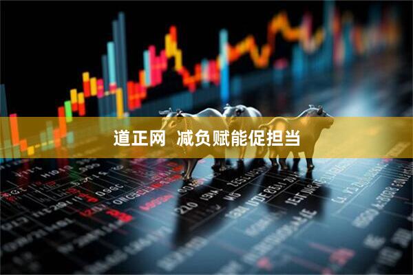 道正网  减负赋能促担当