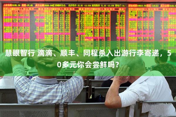 慧眼智行 滴滴、顺丰、同程杀入出游行李寄递，50多元你会尝鲜吗？