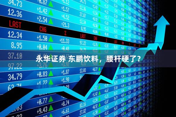 永华证券 东鹏饮料，腰杆硬了？