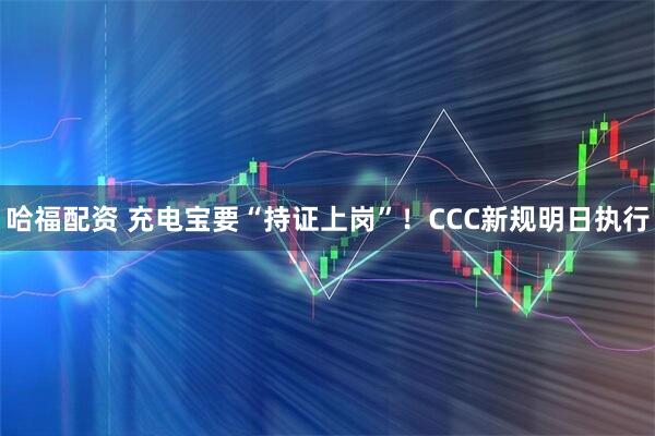 哈福配资 充电宝要“持证上岗”！CCC新规明日执行
