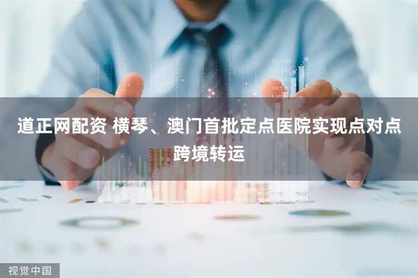道正网配资 横琴、澳门首批定点医院实现点对点跨境转运