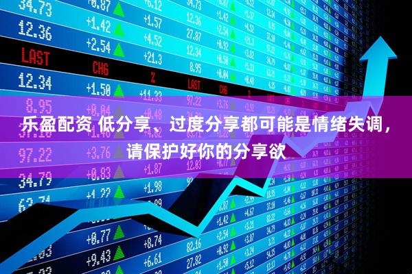 乐盈配资 低分享、过度分享都可能是情绪失调，请保护好你的分享欲
