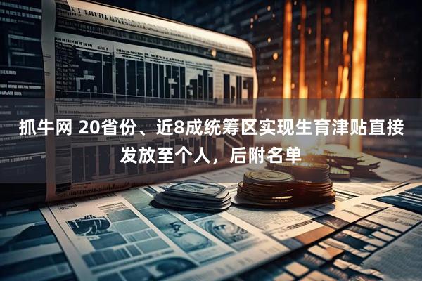 抓牛网 20省份、近8成统筹区实现生育津贴直接发放至个人，后附名单