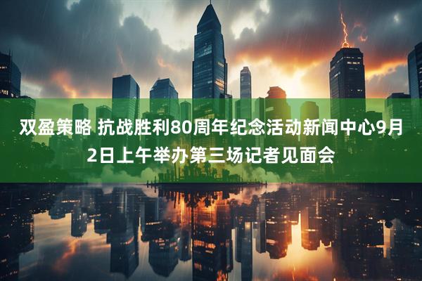 双盈策略 抗战胜利80周年纪念活动新闻中心9月2日上午举办第三场记者见面会