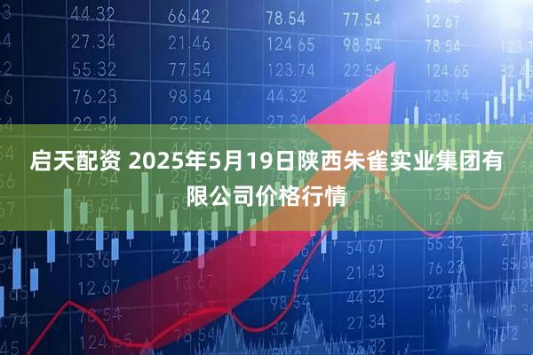 启天配资 2025年5月19日陕西朱雀实业集团有限公司价格行情