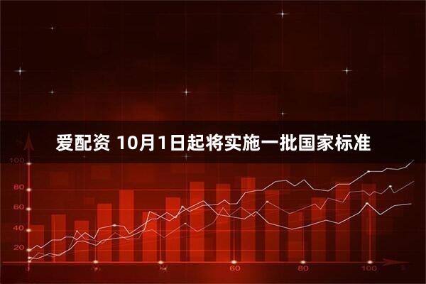 爱配资 10月1日起将实施一批国家标准