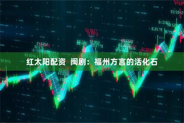红太阳配资  闽剧：福州方言的活化石