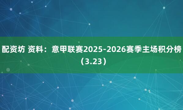配资坊 资料：意甲联赛2025-2026赛季主场积分榜（3.23）