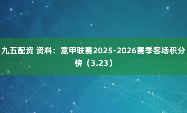 九五配资 资料：意甲联赛2025-2026赛季客场积分榜（3.23）