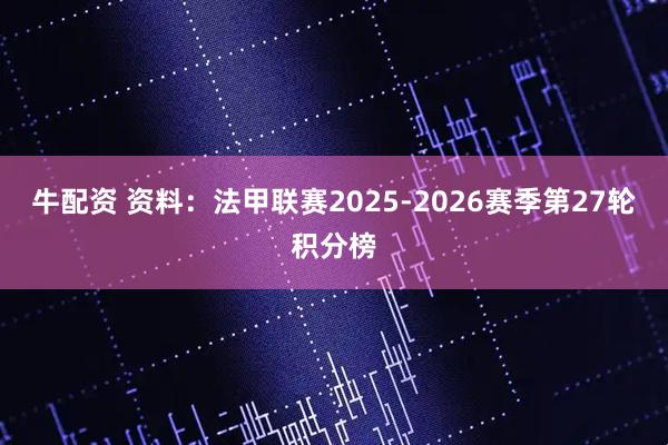 牛配资 资料：法甲联赛2025-2026赛季第27轮积分榜