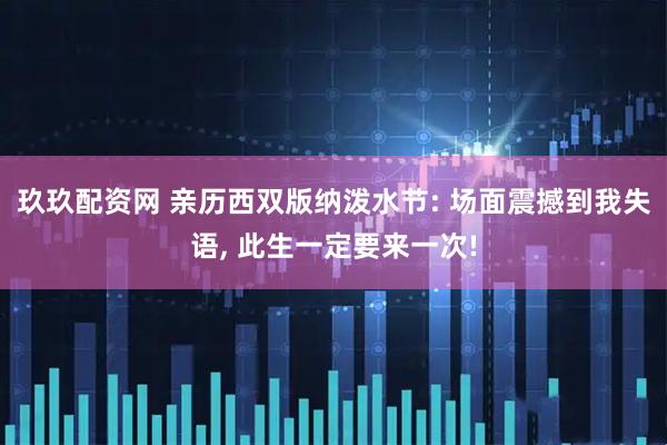 玖玖配资网 亲历西双版纳泼水节: 场面震撼到我失语, 此生一定要来一次!