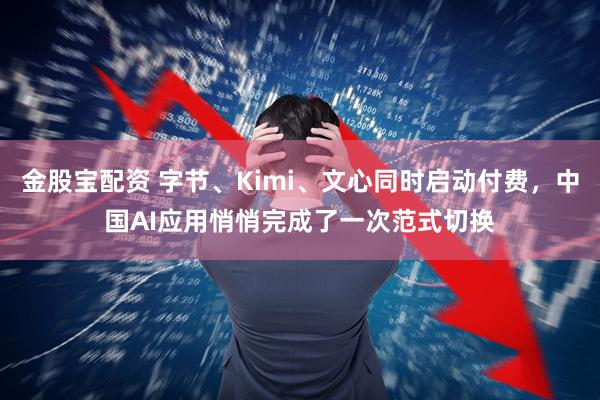 金股宝配资 字节、Kimi、文心同时启动付费，中国AI应用悄悄完成了一次范式切换